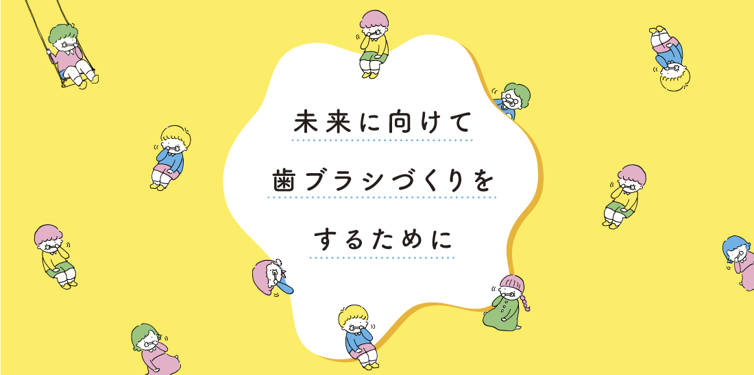 未来に向けて歯ブラシづくりをするために